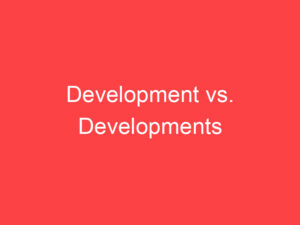 Development vs. Developments: What's the Difference? - Main Difference