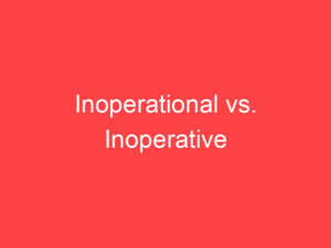 Inoperational vs. Inoperative: What's the Difference? - Main Difference