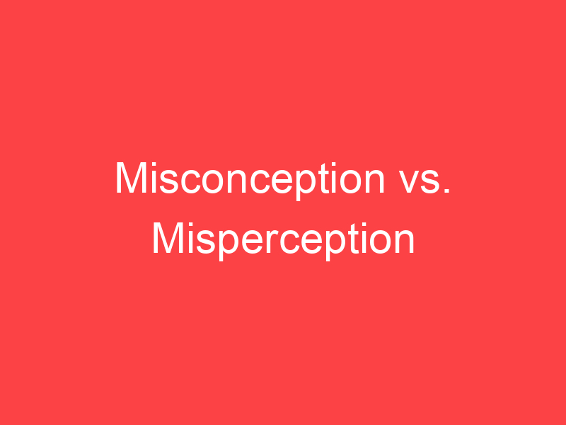 Misconception vs. Misperception What's the Difference? Main Difference